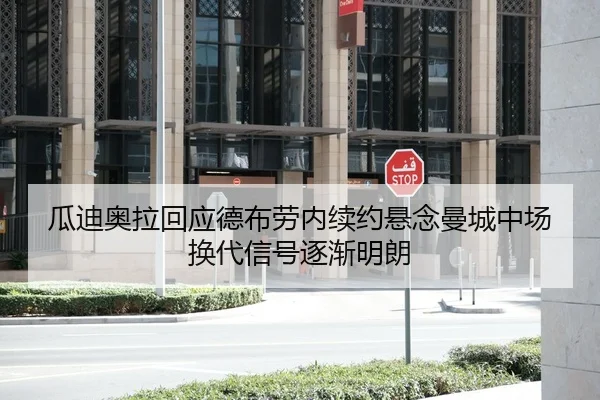 瓜迪奥拉回应德布劳内续约悬念曼城中场换代信号逐渐明朗