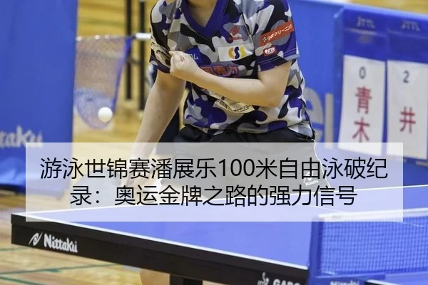 游泳世锦赛潘展乐100米自由泳破纪录：奥运金牌之路的强力信号