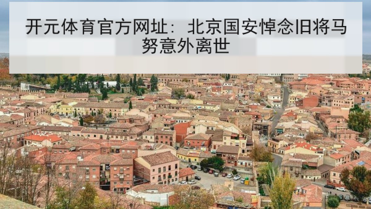 开元体育官方网址: 北京国安悼念旧将马努意外离世