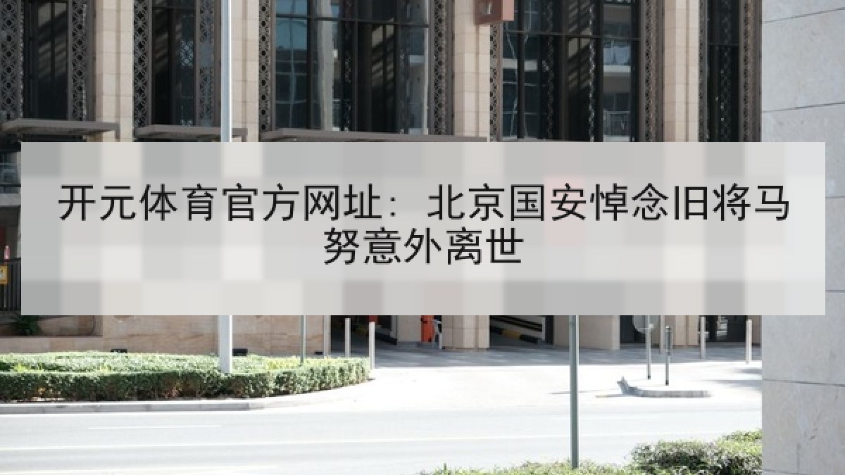 开元体育官方网址: 北京国安悼念旧将马努意外离世