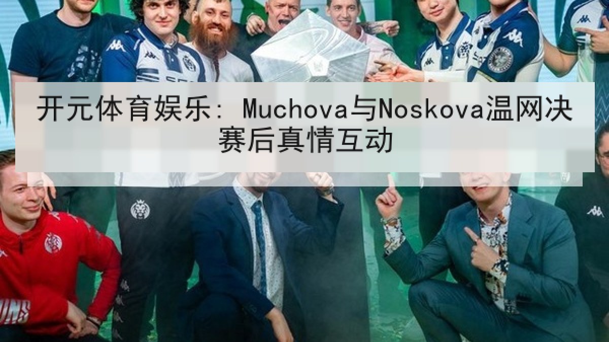 开元体育娱乐: Muchova与Noskova温网决赛后真情互动