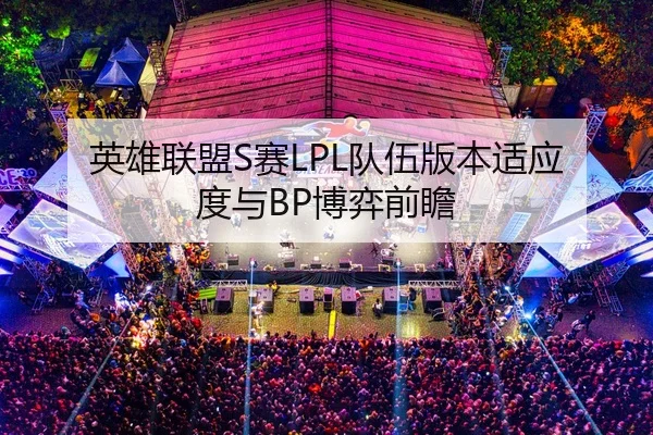 英雄联盟S赛LPL队伍版本适应度与BP博弈前瞻