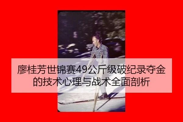 廖桂芳世锦赛49公斤级破纪录夺金的技术心理与战术全面剖析
