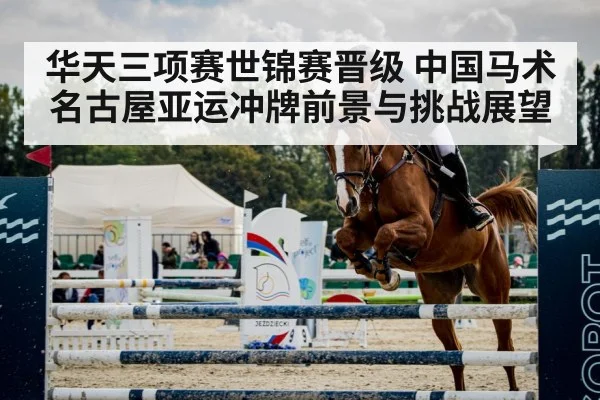 华天三项赛世锦赛晋级 中国马术名古屋亚运冲牌前景与挑战展望