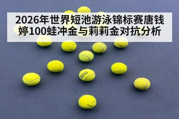 2026年世界短池游泳锦标赛唐钱婷100蛙冲金与莉莉金对抗分析