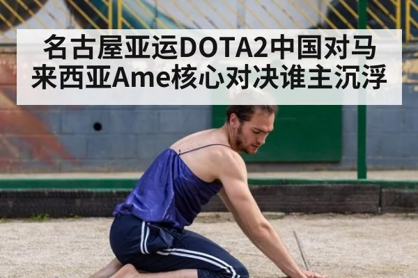 名古屋亚运DOTA2中国对马来西亚Ame核心对决谁主沉浮