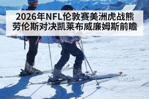 2026年NFL伦敦赛美洲虎战熊 劳伦斯对决凯莱布威廉姆斯前瞻